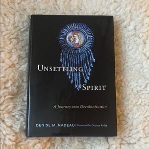 Unsettling Spirit A Journey Into Decolonization book by Denise M. Nadeau